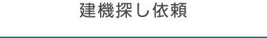 建機探し依頼